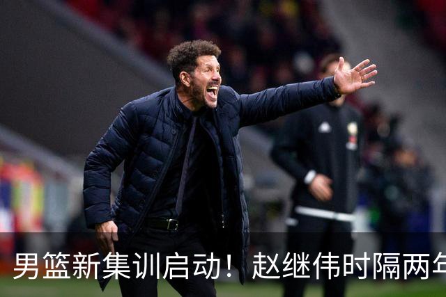 男篮新集训启动！赵继伟时隔两年任队长，全新阵容冲击世预赛两连胜