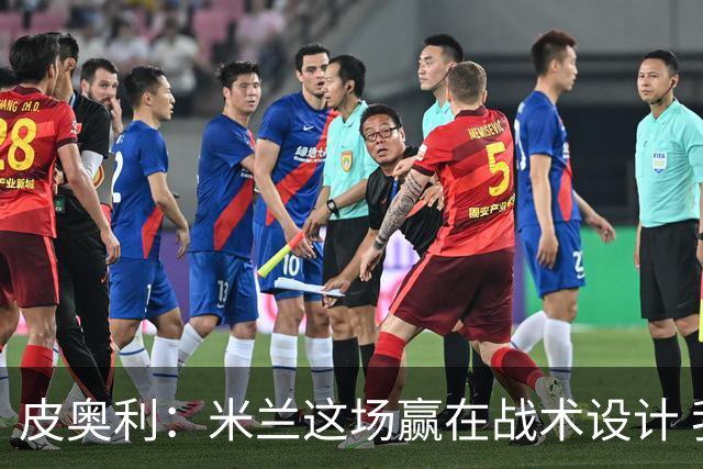 皮奥利：米兰这场赢在战术设计 我们统治比赛70分钟